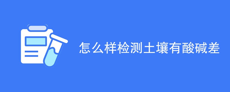 怎么样检测土壤有酸碱差