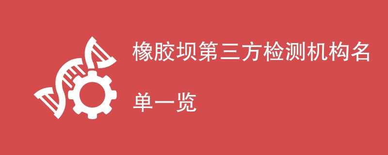 橡胶坝第三方检测机构名单一览