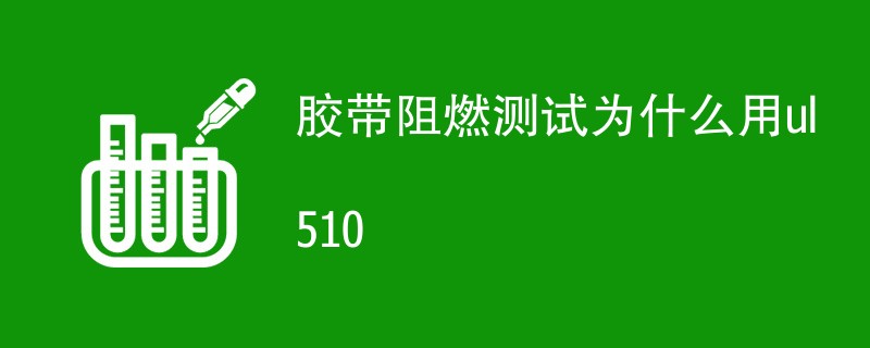 胶带阻燃测试为什么用ul510