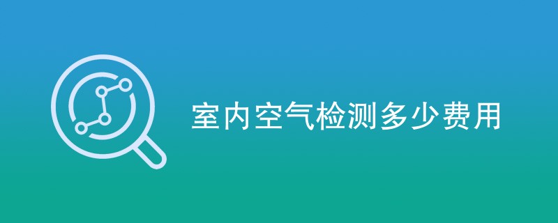 室内空气检测多少费用