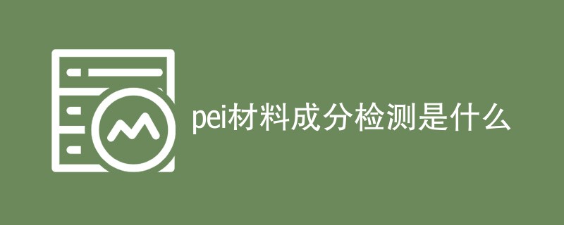 pei材料成分检测是什么