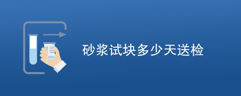 砂浆试块多少天送检