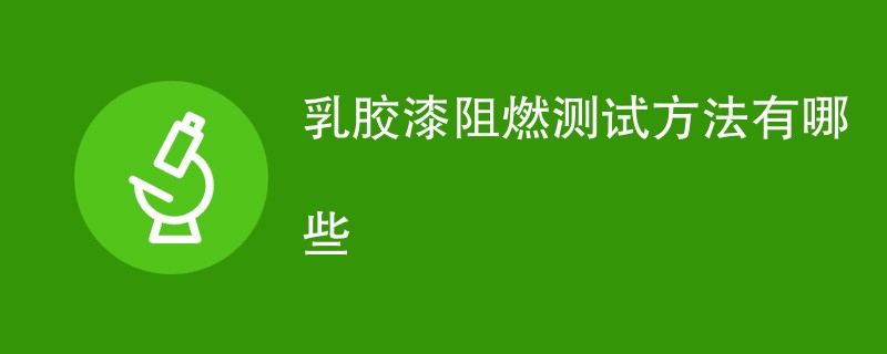 乳胶漆阻燃测试方法有哪些