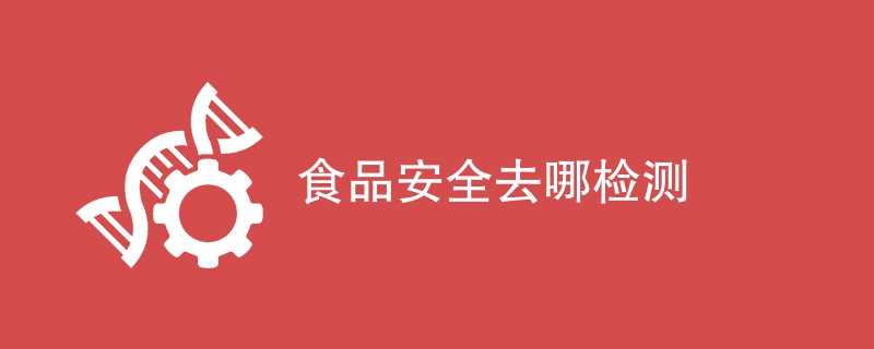 食品安全去哪检测