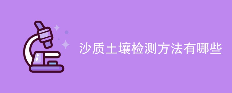 沙质土壤检测方法有哪些（最新方法汇总）