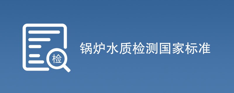 锅炉水质检测国家标准一览