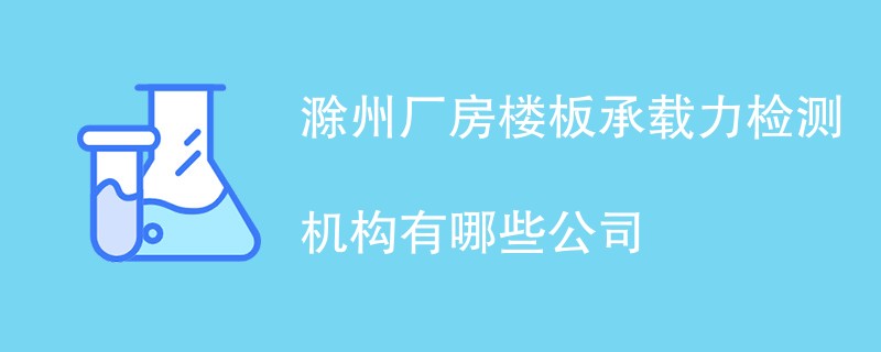 滁州厂房楼板承载力检测机构有哪些公司