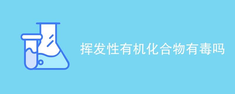 挥发性有机化合物有毒吗