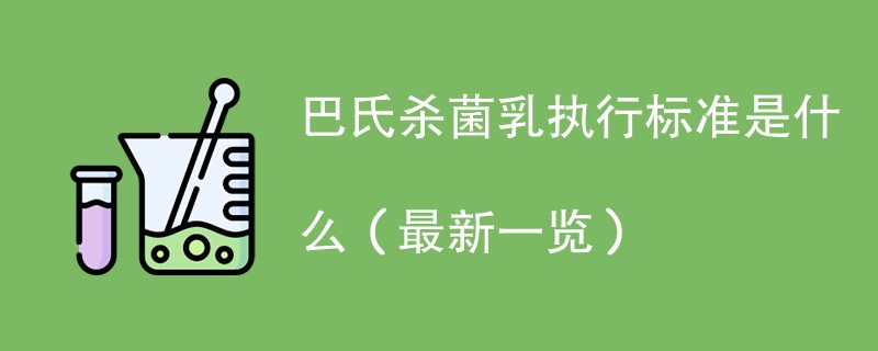 巴氏杀菌乳执行标准是什么（最新一览）