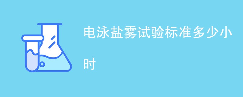 电泳盐雾试验标准多少小时