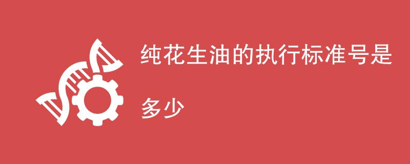 纯花生油的执行标准号是多少