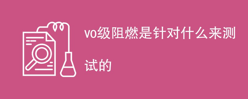 vo级阻燃是针对什么来测试的