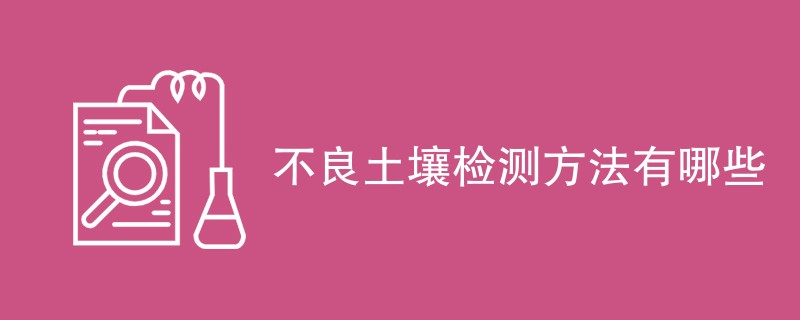 不良土壤检测方法有哪些（最新方法一览）