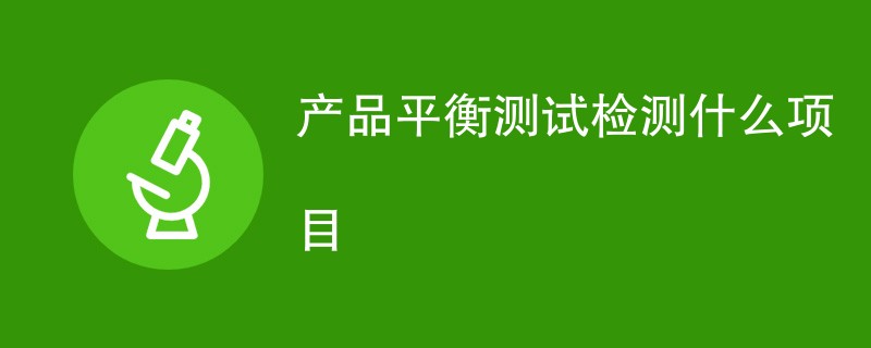 产品平衡测试检测什么项目