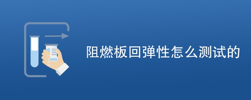 阻燃板回弹性怎么测试的（流程步骤一览）