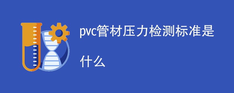 pvc管材压力检测标准是什么