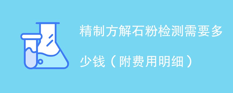 精制方解石粉检测需要多少钱（附费用明细）