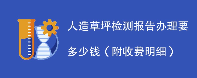 人造草坪检测报告办理要多少钱（附收费明细）