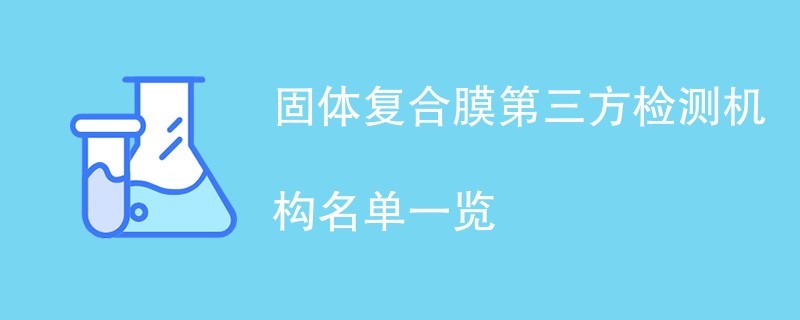 固体复合膜第三方检测机构名单一览