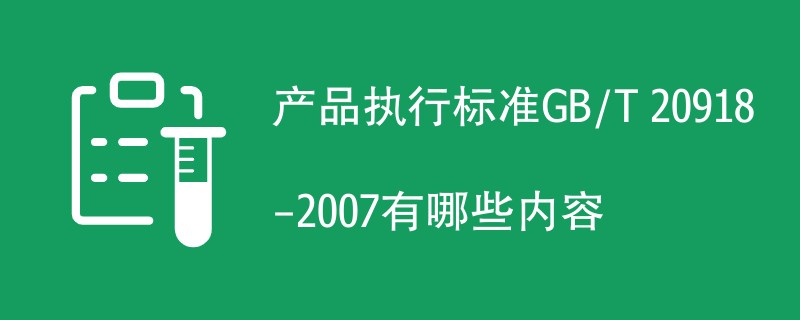 产品执行标准GB/T 20918-2007有哪些内容