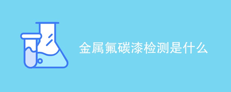 金属氟碳漆检测是什么