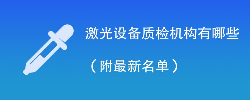 激光设备质检机构有哪些（附最新名单）