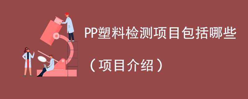 PP塑料检测项目包括哪些（项目介绍）