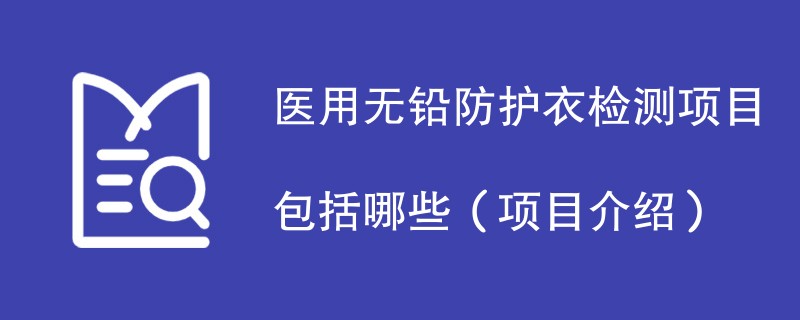 医用无铅防护衣检测项目包括哪些（项目介绍）