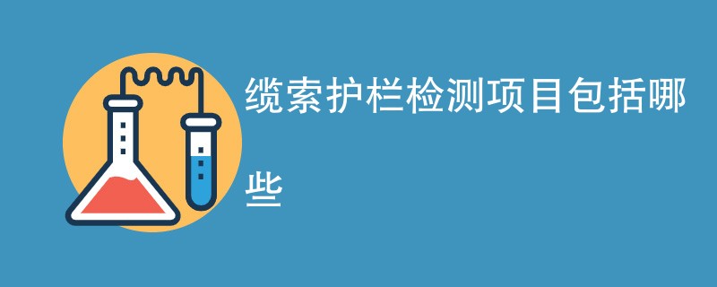 缆索护栏检测项目包括哪些