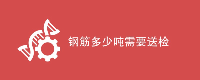 钢筋多少吨需要送检