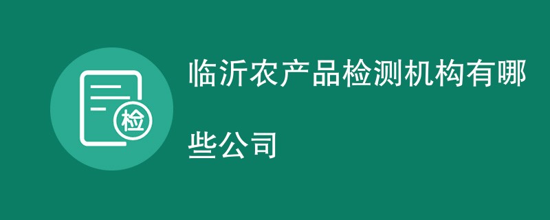 临沂农产品检测机构有哪些公司