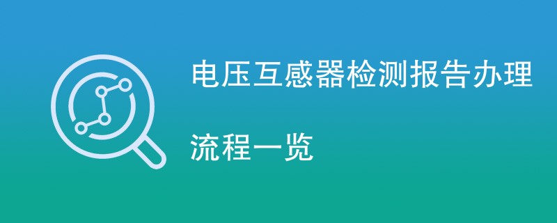 电压互感器检测报告办理流程一览