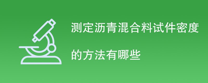 测定沥青混合料试件密度的方法有哪些