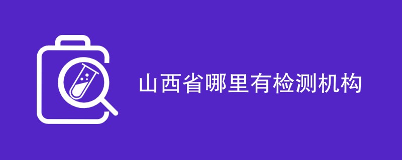 山西省哪里有检测机构