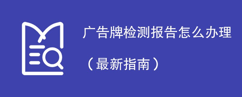 广告牌检测报告怎么办理（最新指南）