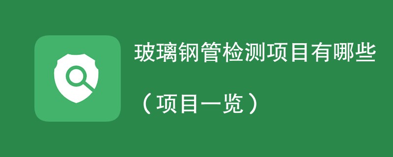 玻璃钢管检测项目有哪些（项目一览）