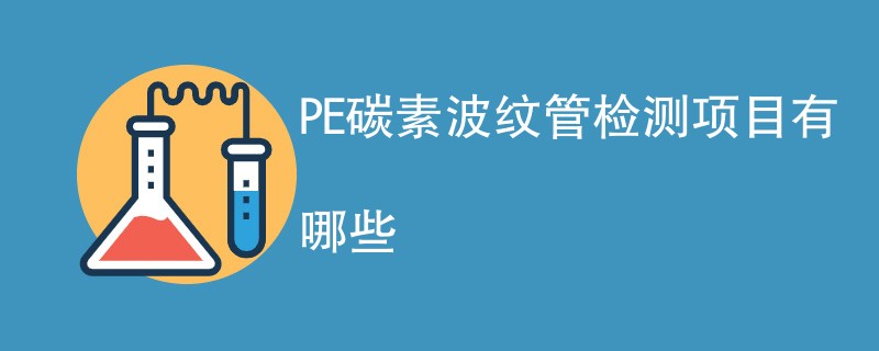 PE碳素波纹管检测项目有哪些