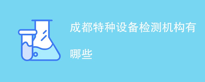 成都特种设备检测机构有哪些