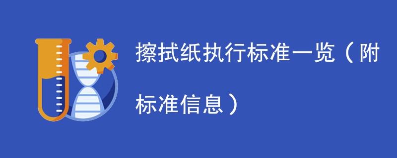 擦拭纸执行标准一览（附标准信息）