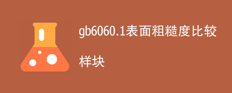 gb6060.1表面粗糙度比较样块是什么