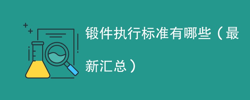 锻件执行标准有哪些（最新汇总）