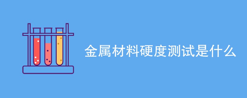 金属材料硬度测试是什么