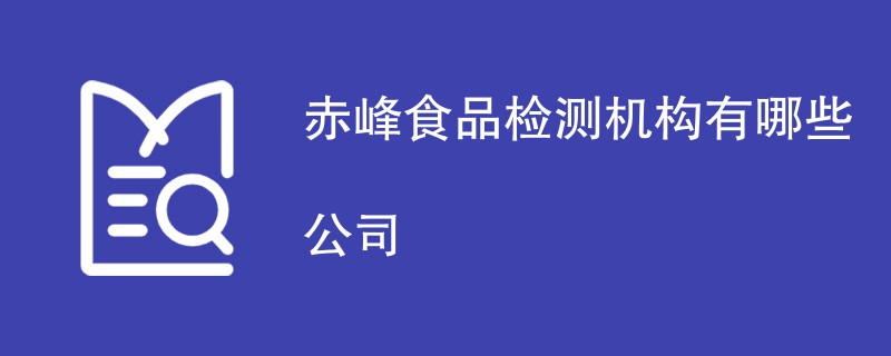 赤峰食品检测机构有哪些公司