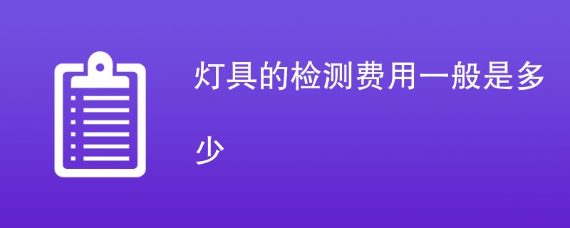 灯具的检测费用一般是多少