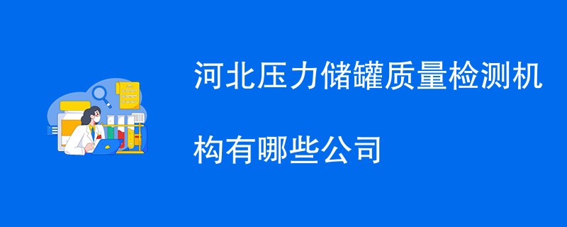 河北压力储罐质量检测机构有哪些公司