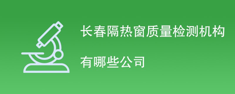 长春隔热窗质量检测机构有哪些公司