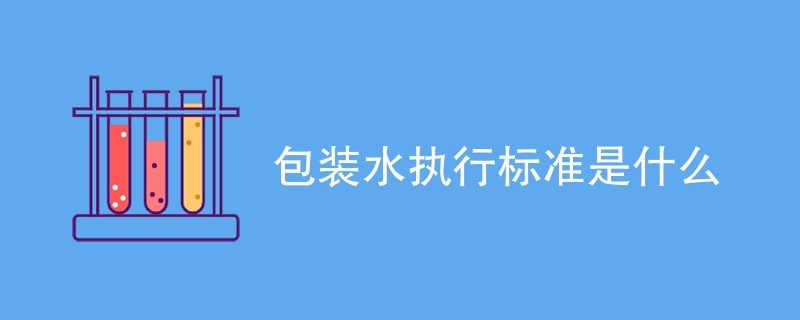 包装水执行标准是什么（详细介绍）