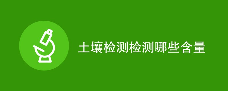 土壤检测检测哪些含量