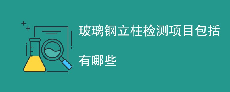 玻璃钢立柱检测项目包括有哪些