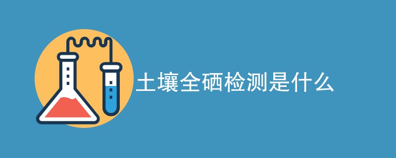 土壤全硒检测是什么